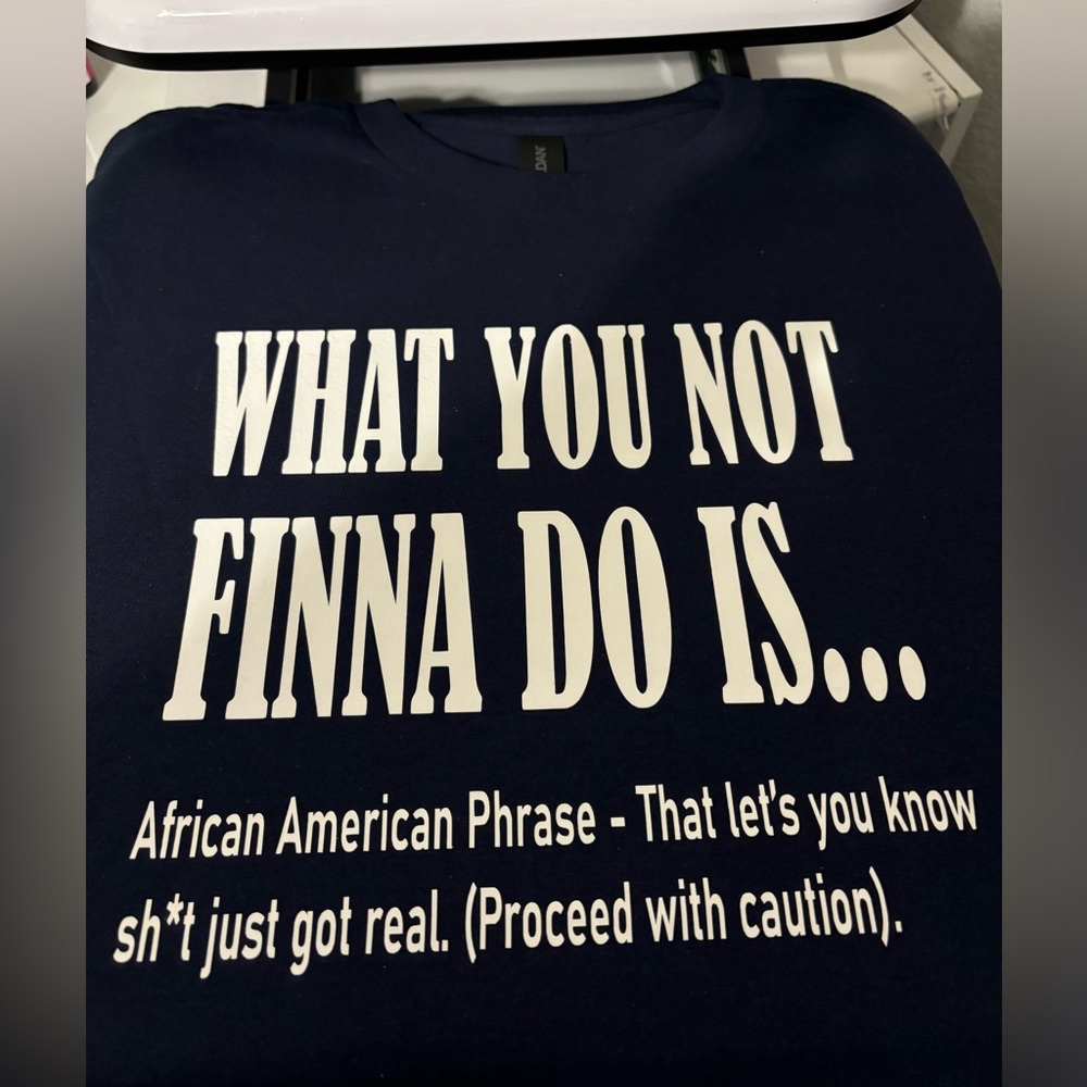 Introducing our latest T-shirt: "What You Not Finna Do Is..."